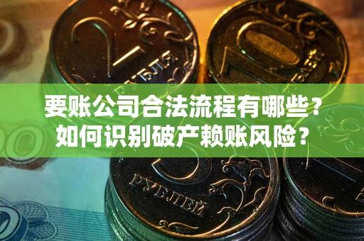 武汉要账公司合法流程有哪些？如何识别破产赖账风险？