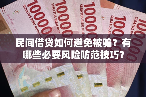 武汉民间借贷如何避免被骗？有哪些必要风险防范技巧？