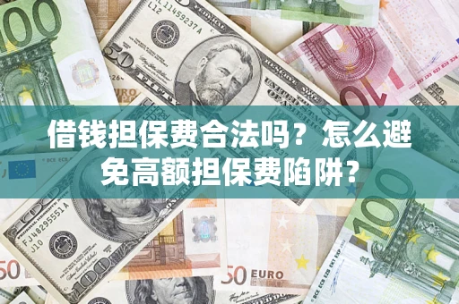 武汉借钱担保费合法吗？怎么避免高额担保费陷阱？