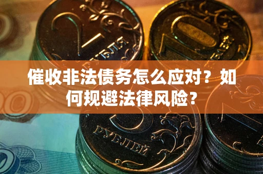 武汉催收非法债务怎么应对？如何规避法律风险？