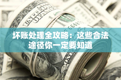 武汉坏账处理全攻略：这些合法途径你一定要知道