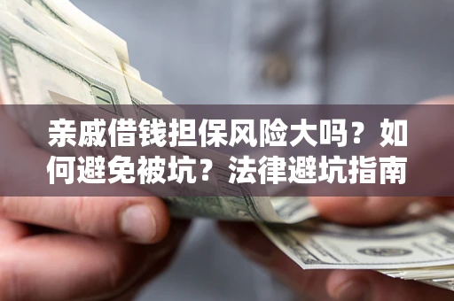 武汉亲戚借钱担保风险大吗？如何避免被坑？法律避坑指南