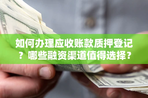 武汉如何办理应收账款质押登记？哪些融资渠道值得选择？