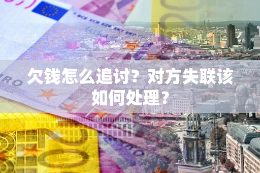 武汉欠钱怎么追讨？对方失联该如何处理？