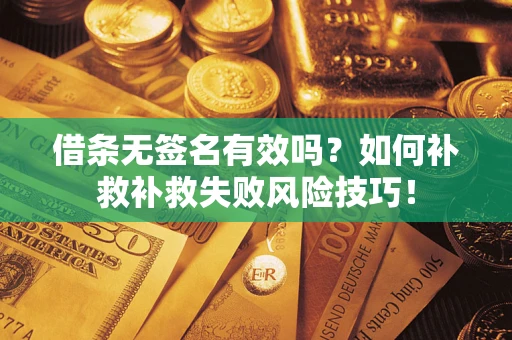 武汉借条无签名有效吗？如何补救补救失败风险技巧！