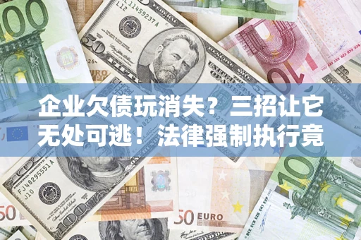 武汉企业欠债玩消失？三招让它无处可逃！法律强制执行竟比讨债公司还狠？
