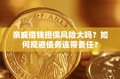 武汉亲戚借钱担保风险大吗？如何规避债务连带责任？